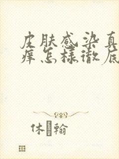 皮肤感染真菌很痒怎样彻底治愈封面