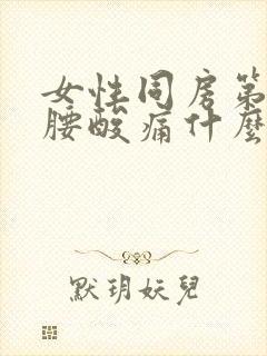 女性同房第二天腰酸痛什么原因