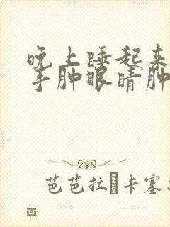 晚上睡起来脸肿手肿眼睛肿
