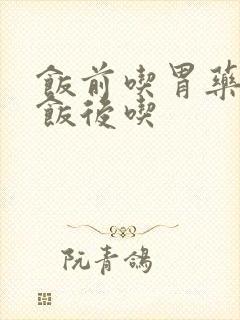 饭前吃胃药还是饭后吃