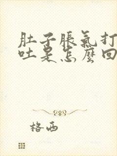 肚子胀气打嗝想吐是怎么回事