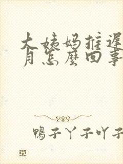 大姨妈推迟半个月怎么回事