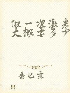 做一次激光脱毛大概要多少钱