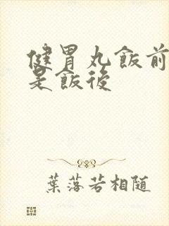 健胃丸饭前吃还是饭后