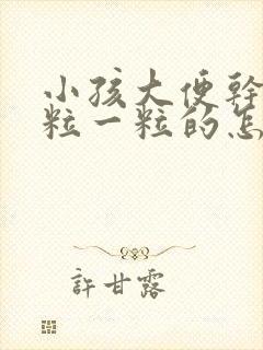 小孩大便干燥一粒一粒的怎么办