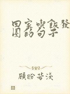 回家吃饭发朋友圈的句子