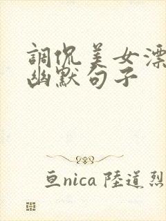 调侃美女漂亮的幽默句子