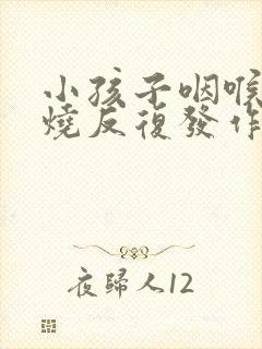 小孩子咽喉炎发烧反复发作