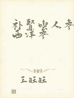 补肾吃人参还是西洋参