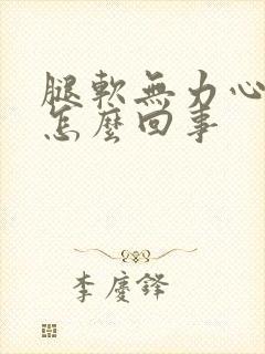 腿软无力心慌是怎么回事