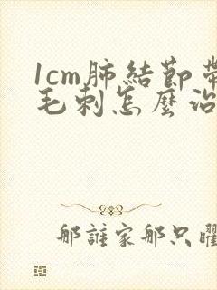 1cm肺结节带毛刺怎么治