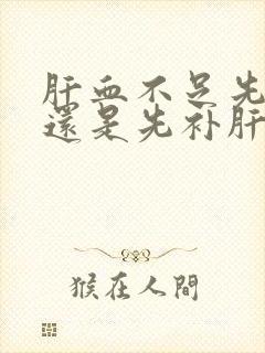 肝血不足先疏肝还是先补肝血