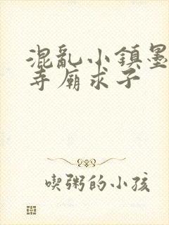 混乱小镇墨池砚寺庙求子
