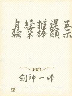 月经推迟五天了验孕棒显示一深一浅