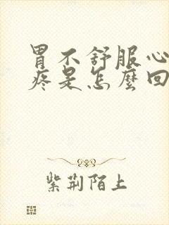 胃不舒服心口窝疼是怎么回事