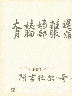 大姨妈推迟半个月胸部胀痛