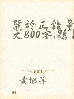 关于正能量的作文800字,题目新颖