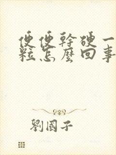 便便干硬一粒一粒怎么回事