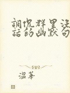 调侃群里没人说话的幽默句子
