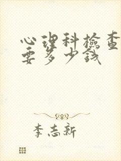 心理科检查大概要多少钱