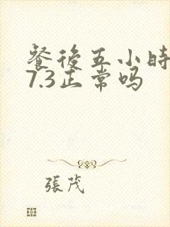 餐后五小时血糖7.3正常吗