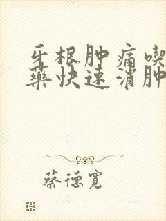 牙根肿痛吃什么药快速消肿止痛
