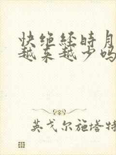 快绝经时月经会越来越少吗