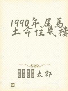 1990年属马土命住几楼好