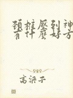 颈椎压到神经,有什么好方法治疗?