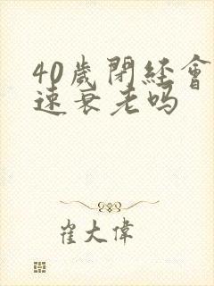 40岁闭经会快速衰老吗
