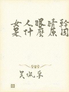 女人眼睛干涩痒是什么原因引起的