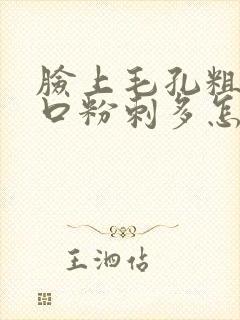 脸上毛孔粗大闭口粉刺多怎么回事啊