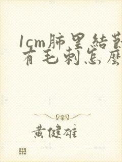 1cm肺里结节有毛刺怎么办