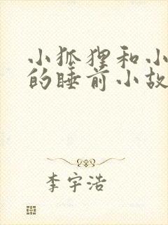 小狐狸和小兔子的睡前小故事超甜