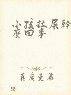 小孩拉屎干硬怎么回事
