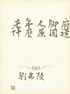 老年人脚麻木是什么原因造成的