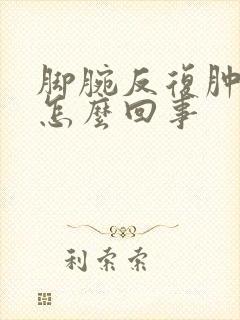 脚腕反复肿疼是怎么回事
