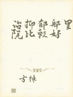 治抑郁哪里的医院比较好