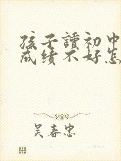 孩子读初中数学成绩不好怎么办