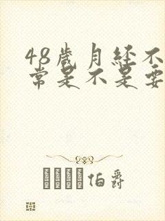 48岁月经不正常是不是要绝经了封面