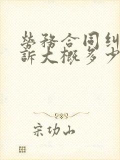 劳务合同纠纷起诉大概多少钱