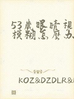 53岁眼睛视力模糊怎么办