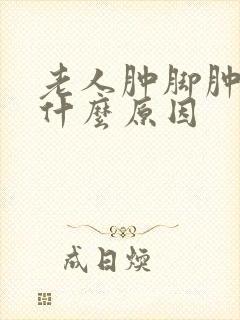 老人肿脚肿脸是什么原因