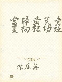 当归黄芪党参红枣枸杞功效与作用