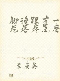 脚后跟有一个硬疙瘩疼怎么回事封面