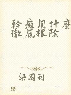 干癣用什么药能彻底根除