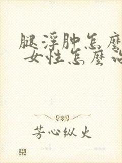 腿浮肿怎么回事 女性怎么治疗