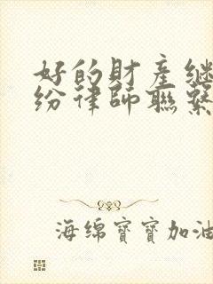 好的财产继承纠纷律师联系方式