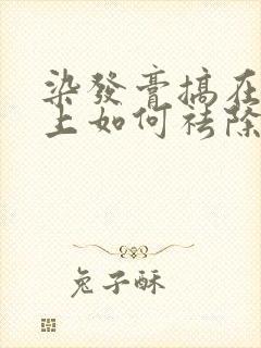染发膏搞在头皮上如何祛除
