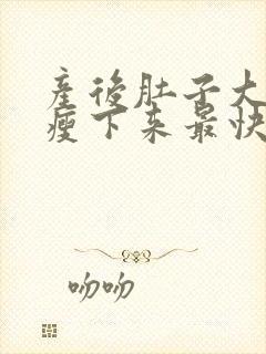产后肚子大怎么瘦下来最快最有效